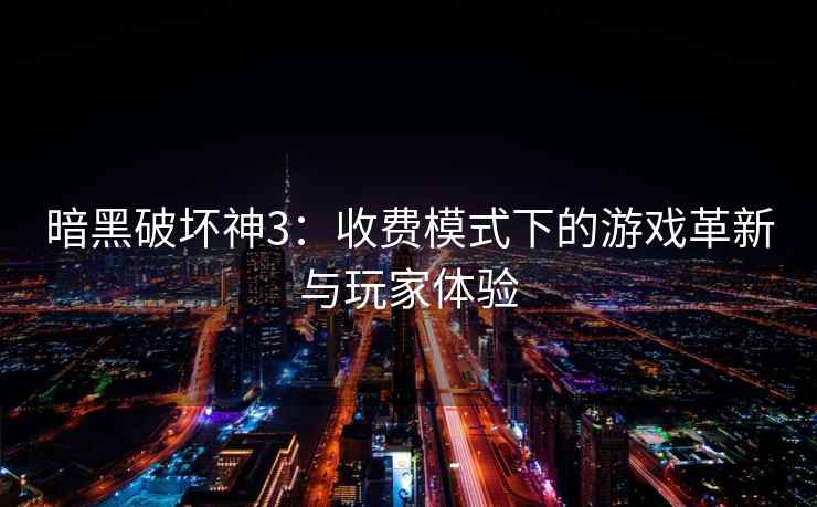 暗黑破坏神3：收费模式下的游戏革新与玩家体验