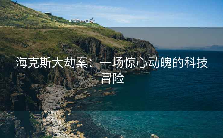 海克斯大劫案：一场惊心动魄的科技冒险