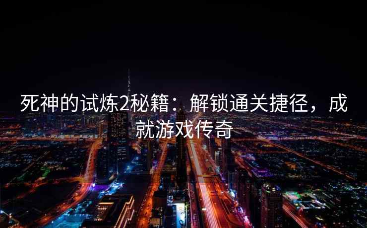 死神的试炼2秘籍：解锁通关捷径，成就游戏传奇
