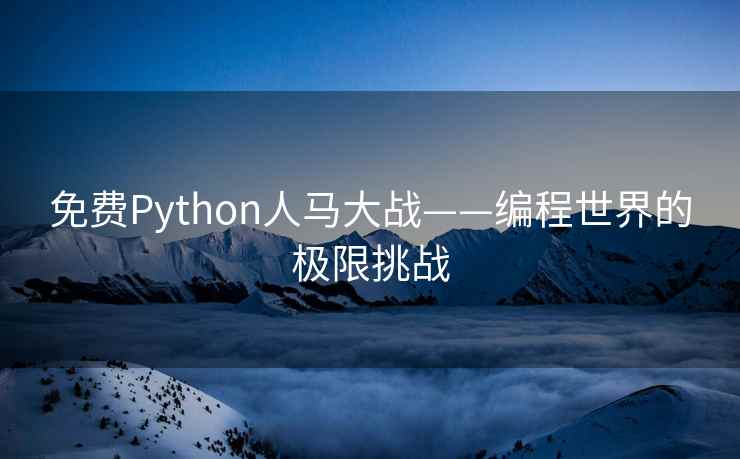 免费Python人马大战——编程世界的极限挑战