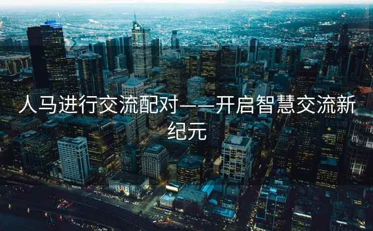 人马进行交流配对——开启智慧交流新纪元