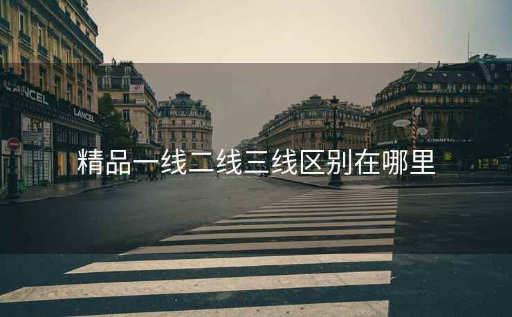 精品一线二线三线区别在哪里