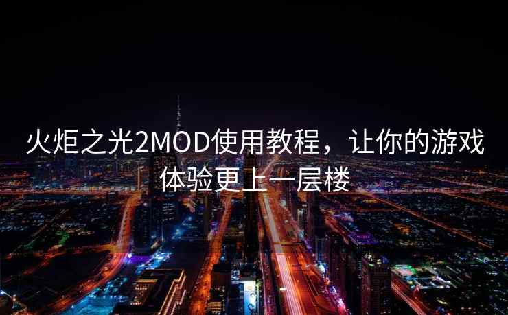 火炬之光2MOD使用教程，让你的游戏体验更上一层楼