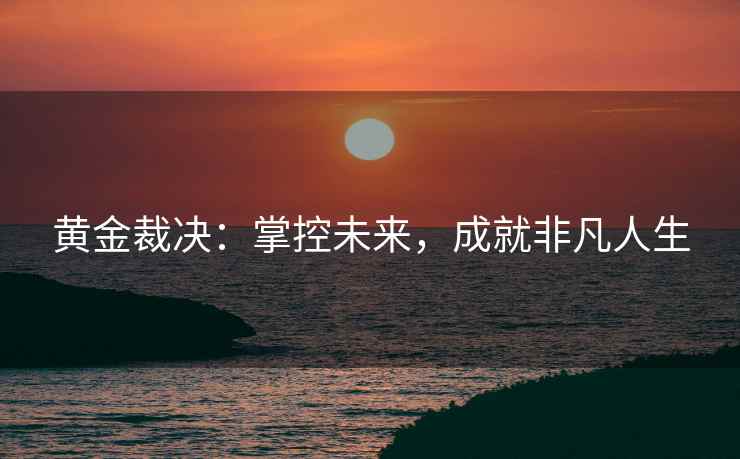 黄金裁决：掌控未来，成就非凡人生