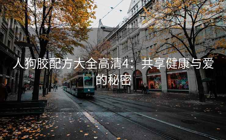 人狗胶配方大全高清4：共享健康与爱的秘密