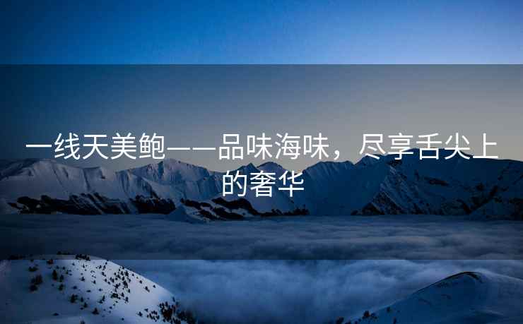 一线天美鲍——品味海味，尽享舌尖上的奢华