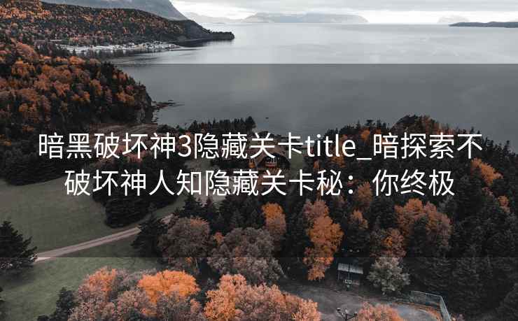 暗黑破坏神3隐藏关卡title_暗探索不破坏神人知隐藏关卡秘：你终极