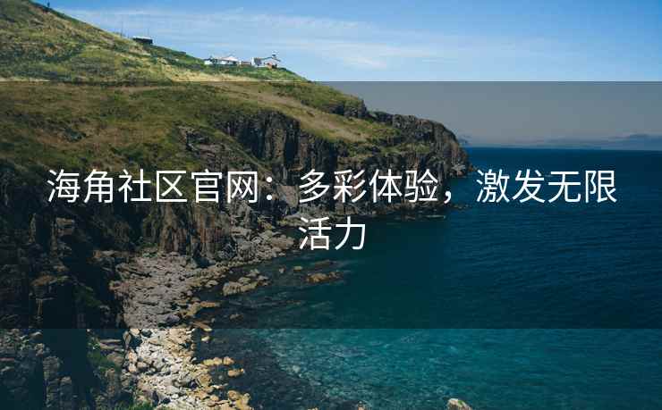 海角社区官网：多彩体验，激发无限活力