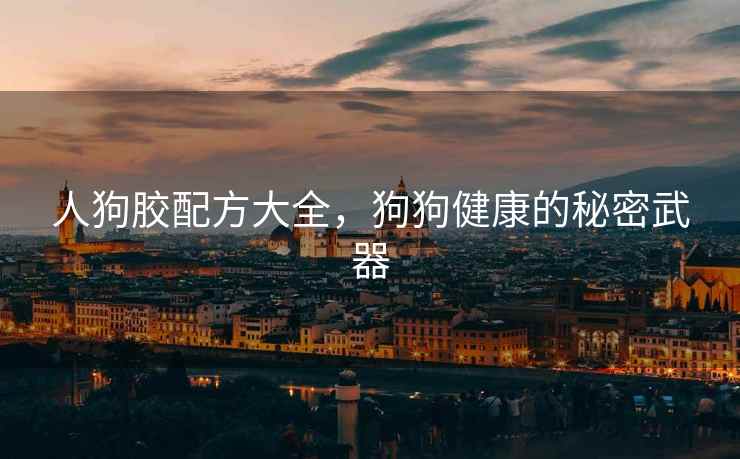 人狗胶配方大全，狗狗健康的秘密武器