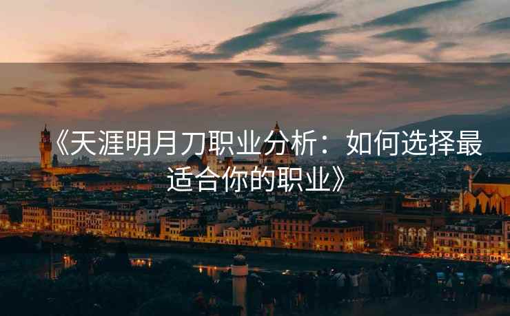 《天涯明月刀职业分析：如何选择最适合你的职业》