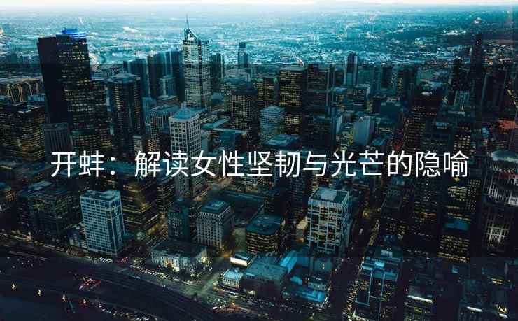 开蚌：解读女性坚韧与光芒的隐喻