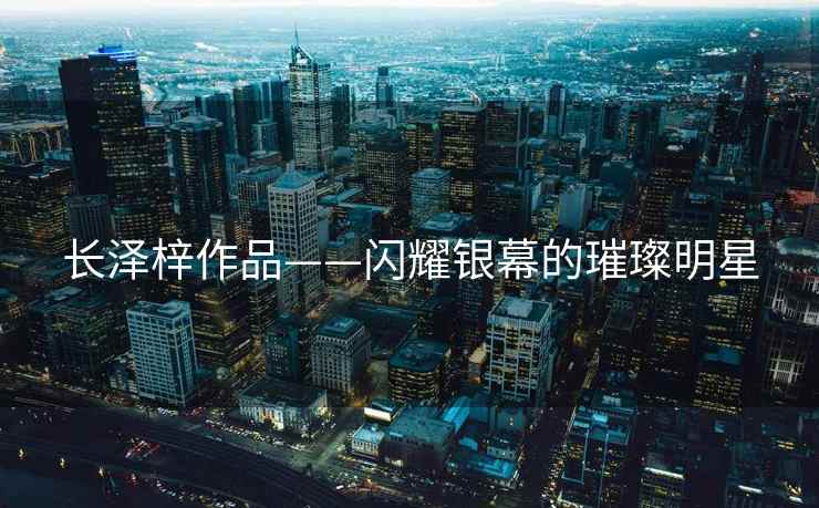 长泽梓作品——闪耀银幕的璀璨明星